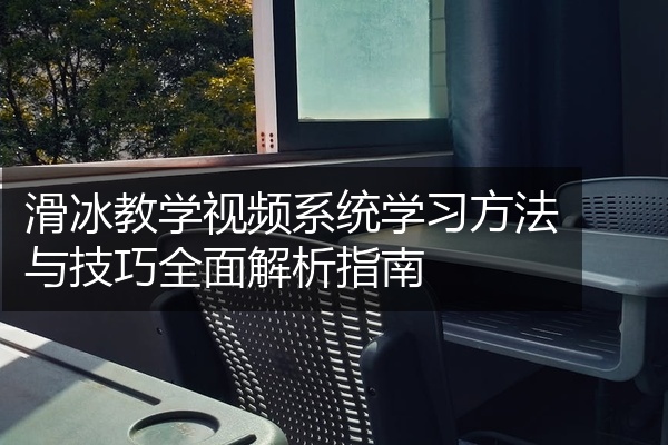 滑冰教学视频系统学习方法与技巧全面解析指南