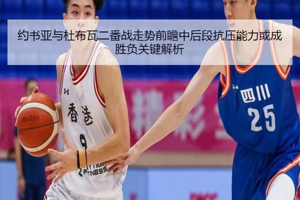 约书亚与杜布瓦二番战走势前瞻中后段抗压能力或成胜负关键解析