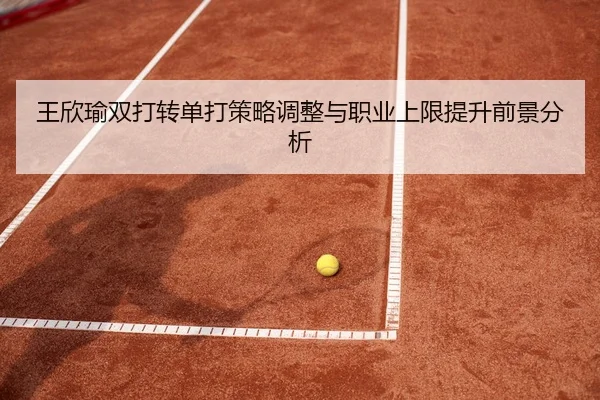 王欣瑜双打转单打策略调整与职业上限提升前景分析